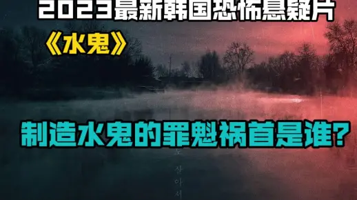 2023最新韩国恐怖悬疑片《水鬼》制造水鬼的罪魁祸首是谁？